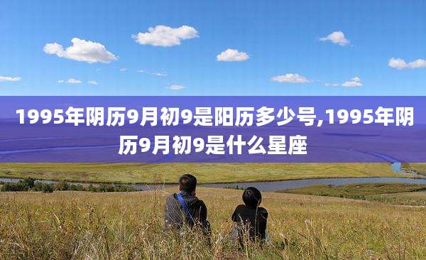 1995年阴历9月初9是阳历多少号,1995年阴历9月初9是什么星座