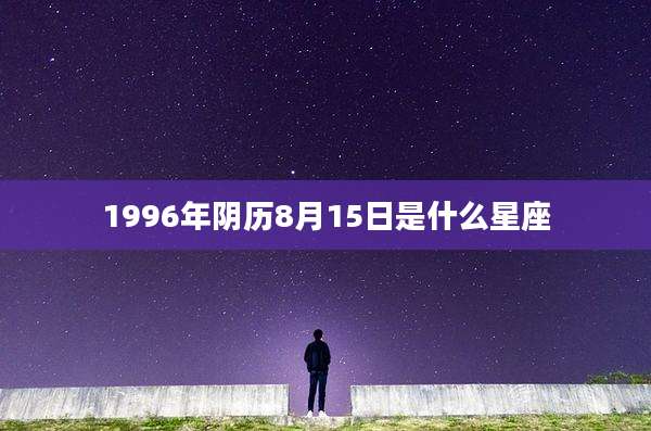 1996年阴历8月15日是什么星座