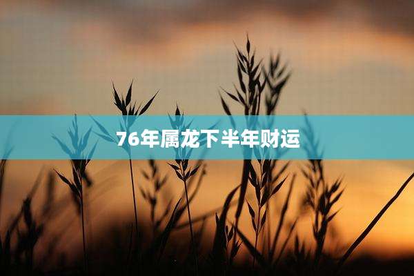 76年属龙下半年财运