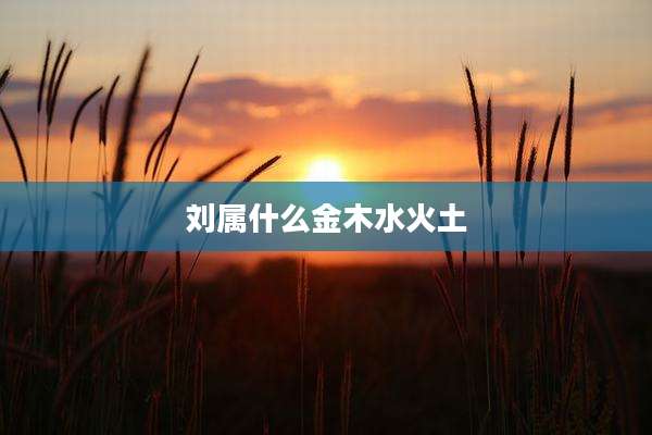 刘属什么金木水火土