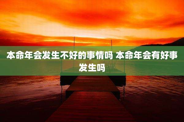 本命年会发生不好的事情吗 本命年会有好事发生吗