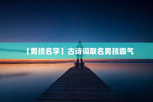 【男孩名字】古诗词取名男孩霸气