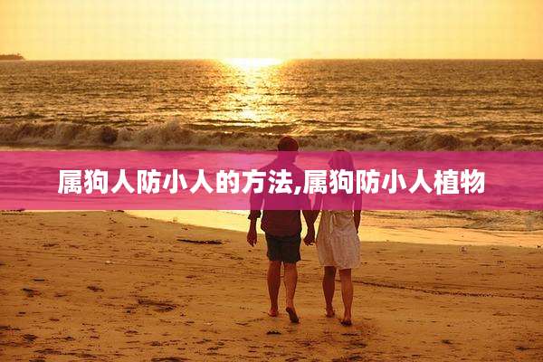 属狗人防小人的方法,属狗防小人植物