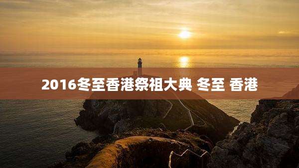 2016冬至香港祭祖大典 冬至 香港