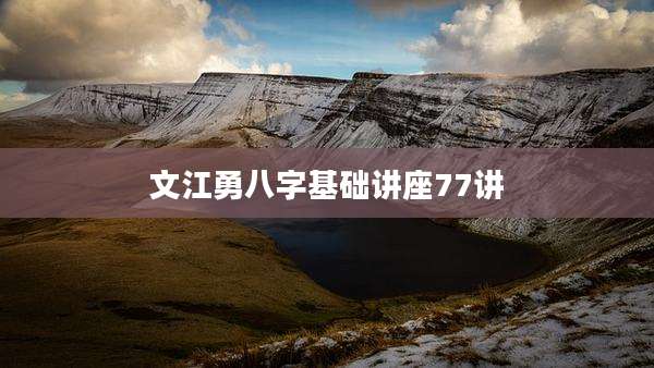 文江勇八字基础讲座77讲