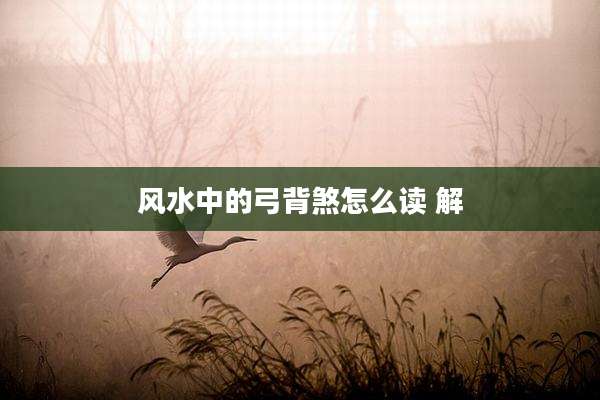风水中的弓背煞怎么读 解