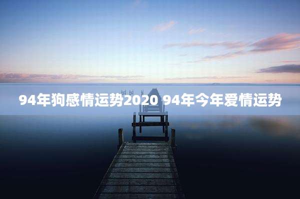 94年狗感情运势2020 94年今年爱情运势