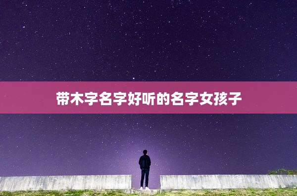 带木字名字好听的名字女孩子