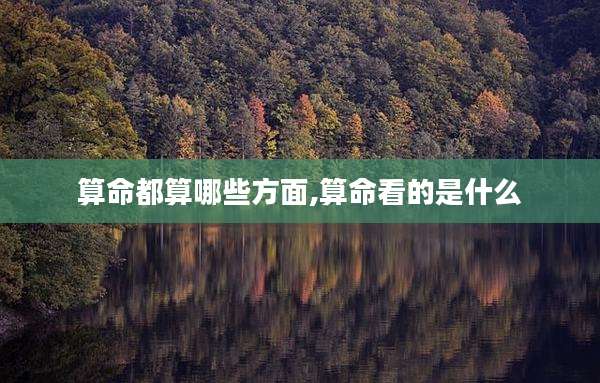 算命都算哪些方面,算命看的是什么