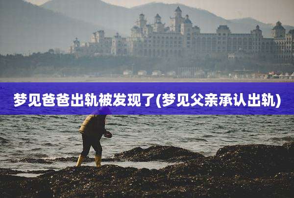 梦见爸爸出轨被发现了(梦见父亲承认出轨)