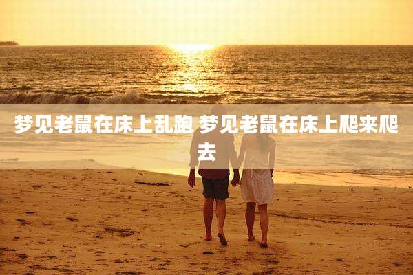 梦见老鼠在床上乱跑 梦见老鼠在床上爬来爬去