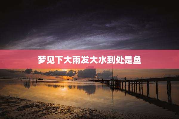 梦见下大雨发大水到处是鱼
