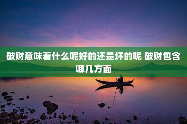 破财意味着什么呢好的还是坏的呢 破财包含哪几方面