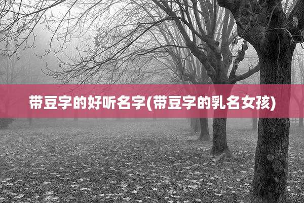 带豆字的好听名字(带豆字的乳名女孩)