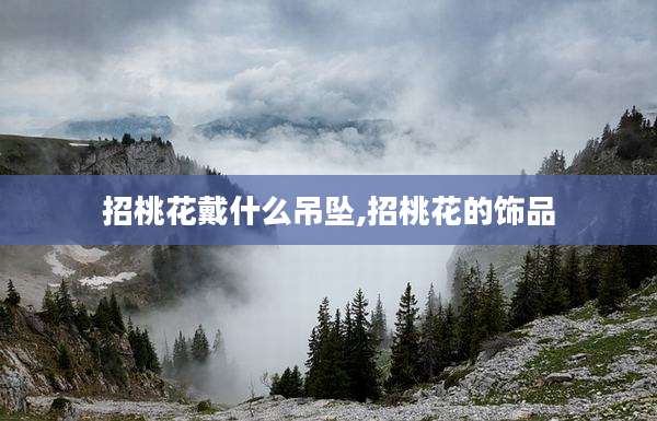 招桃花戴什么吊坠,招桃花的饰品