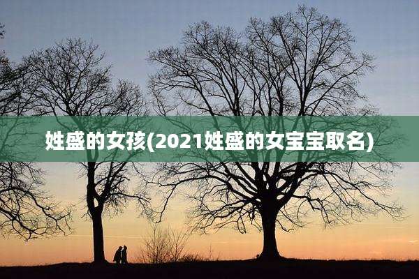 姓盛的女孩(2021姓盛的女宝宝取名)