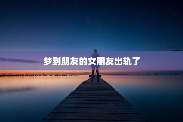 梦到朋友的女朋友出轨了