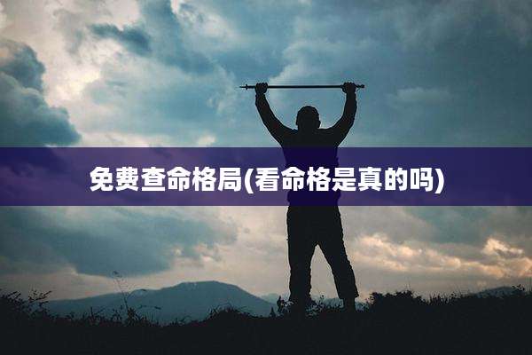 免费查命格局(看命格是真的吗)