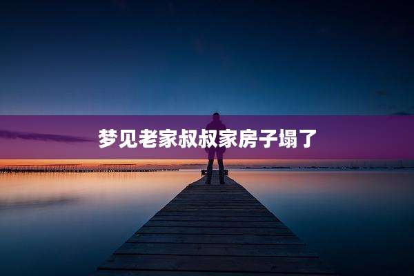 梦见老家叔叔家房子塌了