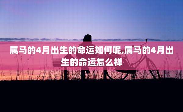 属马的4月出生的命运如何呢,属马的4月出生的命运怎么样