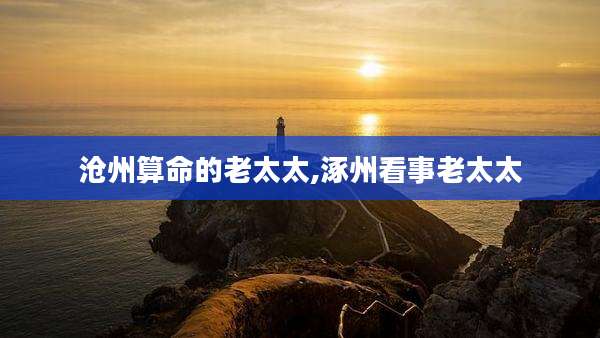 沧州算命的老太太,涿州看事老太太