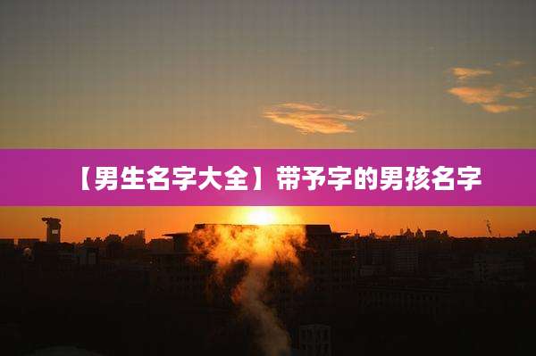 【男生名字大全】带予字的男孩名字