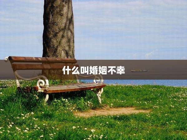 什么叫婚姻不幸