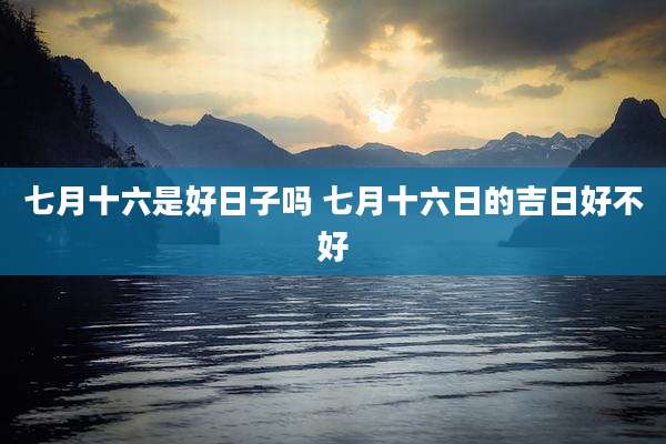 七月十六是好日子吗 七月十六日的吉日好不好