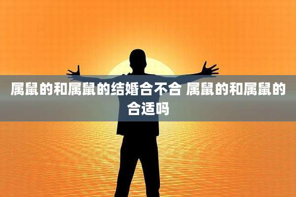 属鼠的和属鼠的结婚合不合 属鼠的和属鼠的合适吗