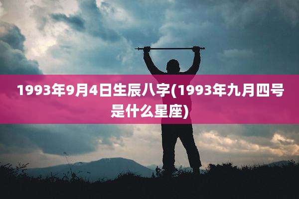 1993年9月4日生辰八字(1993年九月四号是什么星座)