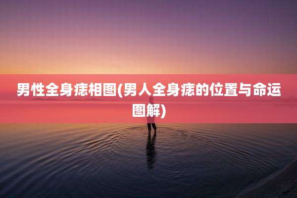 男性全身痣相图(男人全身痣的位置与命运图解)