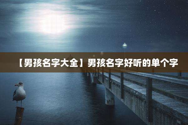 【男孩名字大全】男孩名字好听的单个字