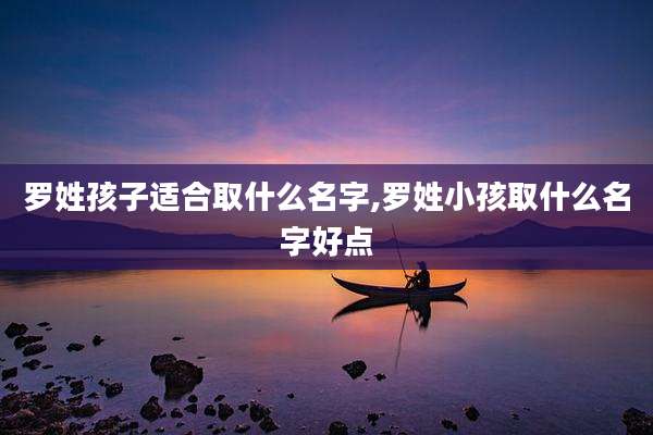 罗姓孩子适合取什么名字,罗姓小孩取什么名字好点