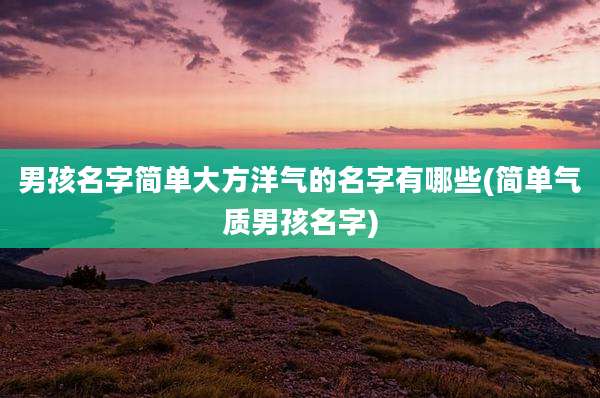 男孩名字简单大方洋气的名字有哪些(简单气质男孩名字)