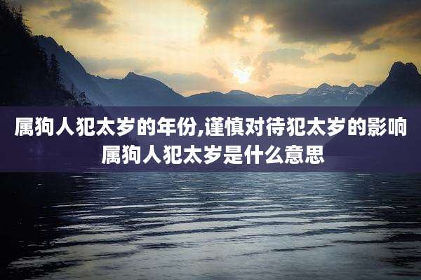 属狗人犯太岁的年份,谨慎对待犯太岁的影响 属狗人犯太岁是什么意思