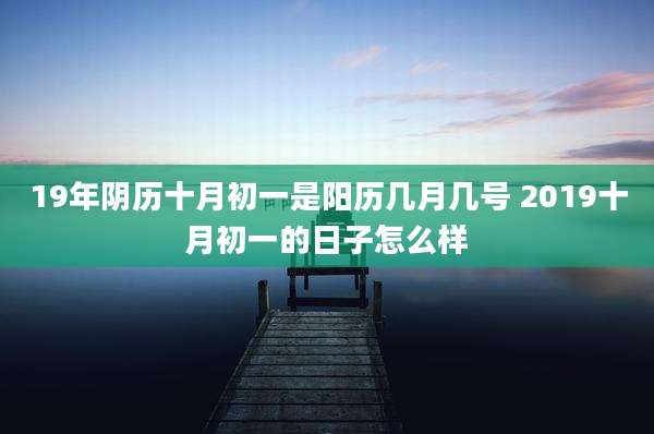 19年阴历十月初一是阳历几月几号 2019十月初一的日子怎么样
