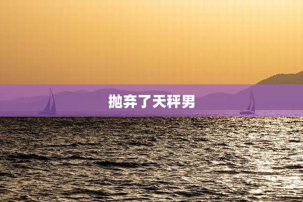 抛弃了天秤男