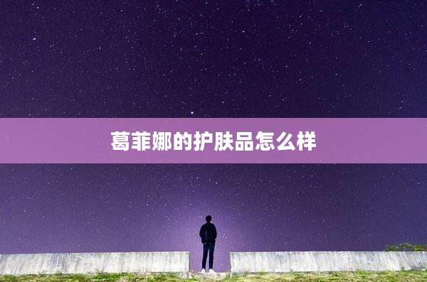 葛菲娜的护肤品怎么样