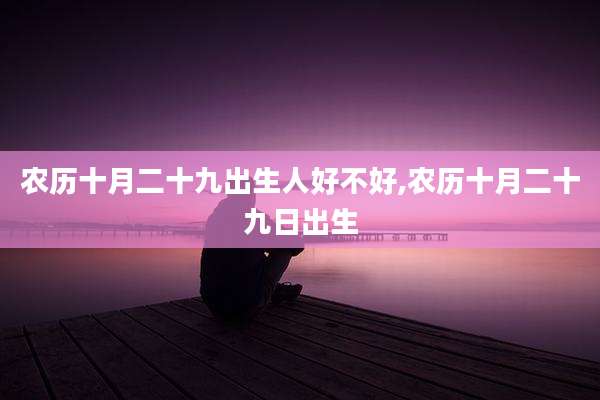 农历十月二十九出生人好不好,农历十月二十九日出生