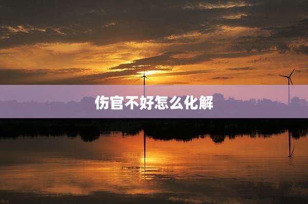 伤官不好怎么化解