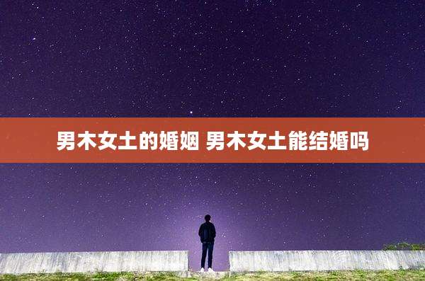 男木女土的婚姻 男木女土能结婚吗