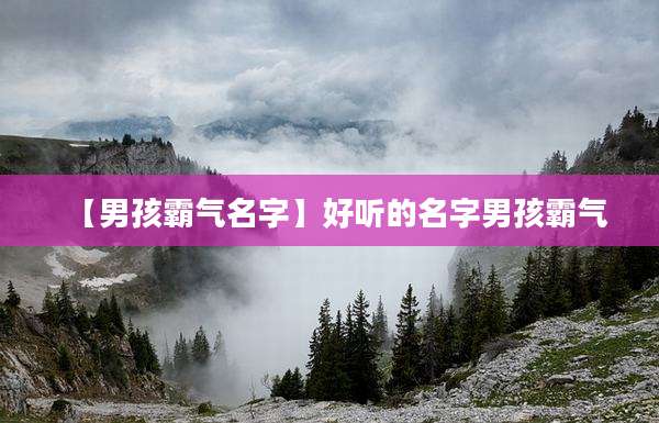 【男孩霸气名字】好听的名字男孩霸气