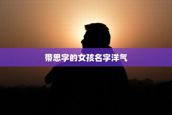 带思字的女孩名字洋气