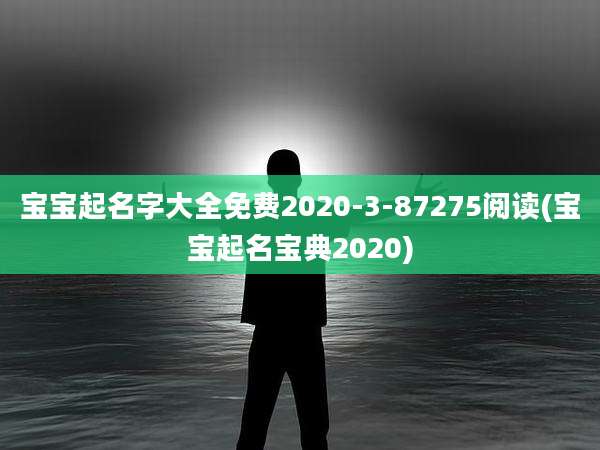 宝宝起名字大全免费2020-3-87275阅读(宝宝起名宝典2020)