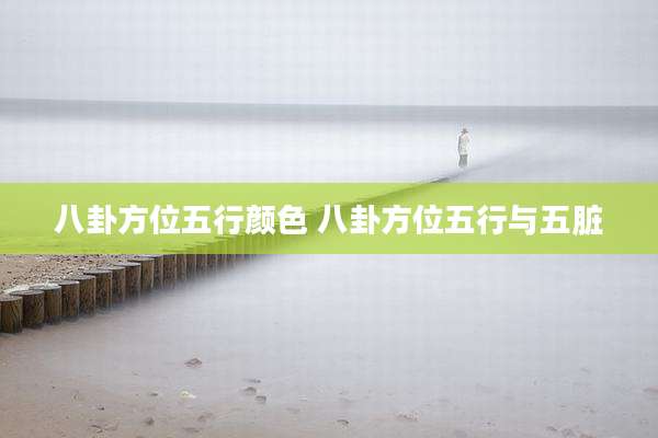 八卦方位五行颜色 八卦方位五行与五脏