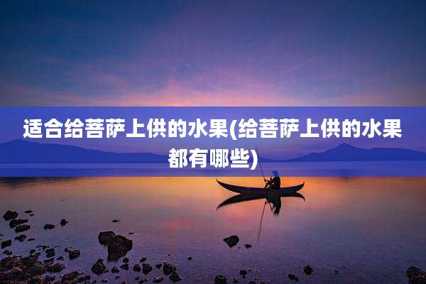 适合给菩萨上供的水果(给菩萨上供的水果都有哪些)