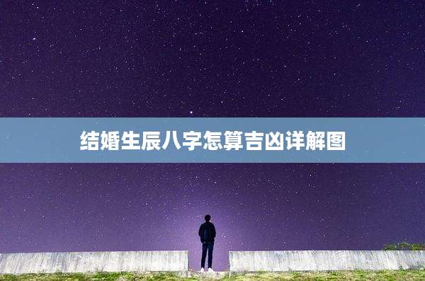 结婚生辰八字怎算吉凶详解图