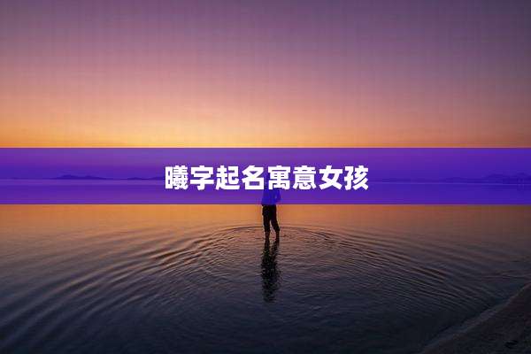 曦字起名寓意女孩