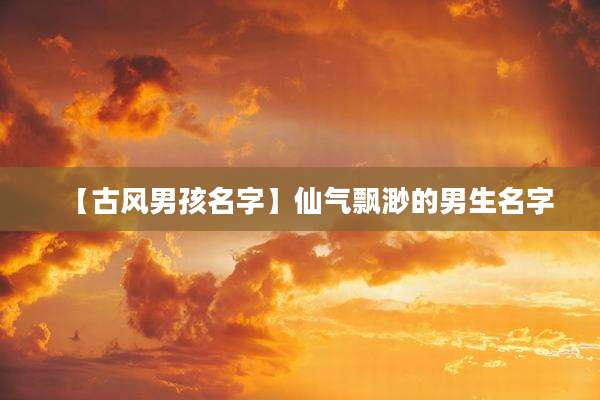 【古风男孩名字】仙气飘渺的男生名字