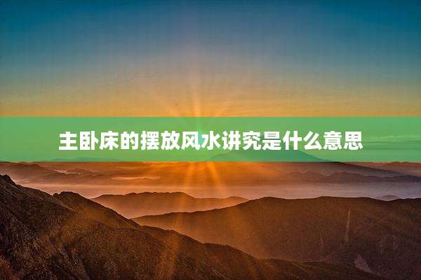 主卧床的摆放风水讲究是什么意思